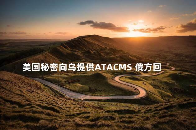 美国秘密向乌提供ATACMS 俄方回应